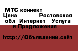 МТС коннект 4-G   wi-Fi › Цена ­ 2 300 - Ростовская обл. Интернет » Услуги и Предложения   